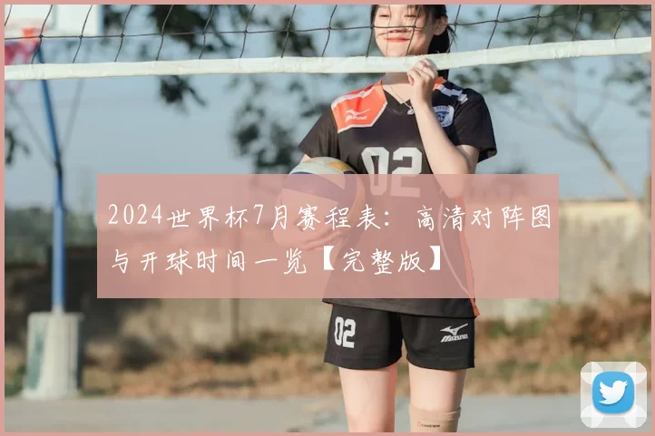 2024世界杯7月赛程表:高清对阵图与开球时间一览【完整版】