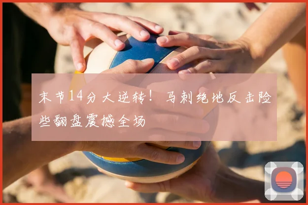 末节14分大逆转！马刺绝地反击险些翻盘震撼全场