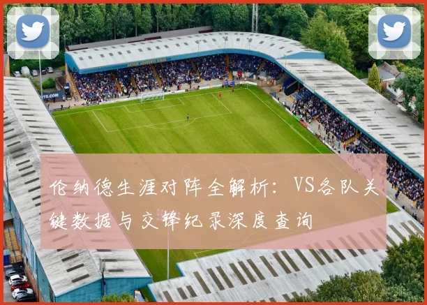 伦纳德生涯对阵全解析:VS各队关键数据与交锋纪录深度查询