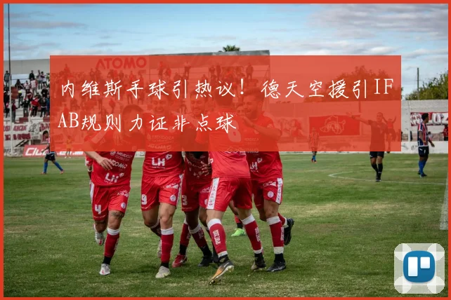 内维斯手球引热议！德天空援引IFAB规则力证非点球