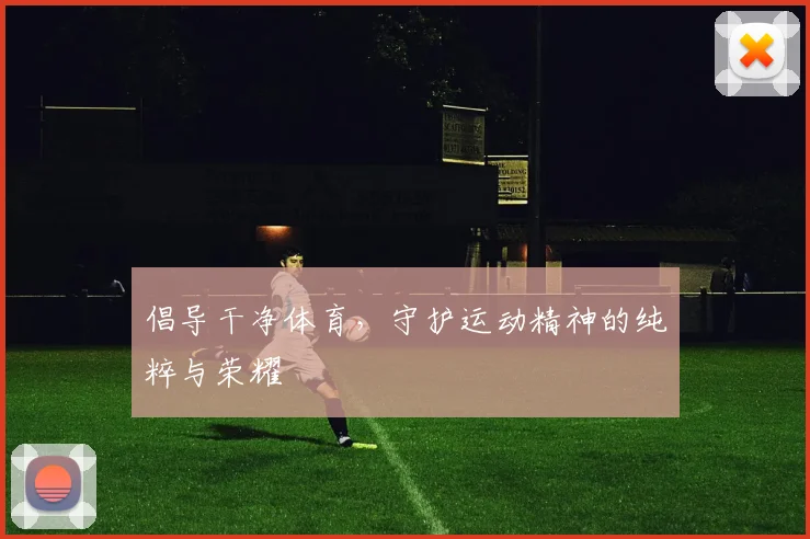 倡导干净体育，守护运动精神的纯粹与荣耀