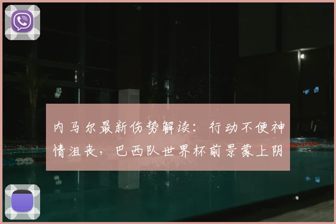 内马尔最新伤势解读:行动不便神情沮丧,巴西队世界杯前景蒙上阴影