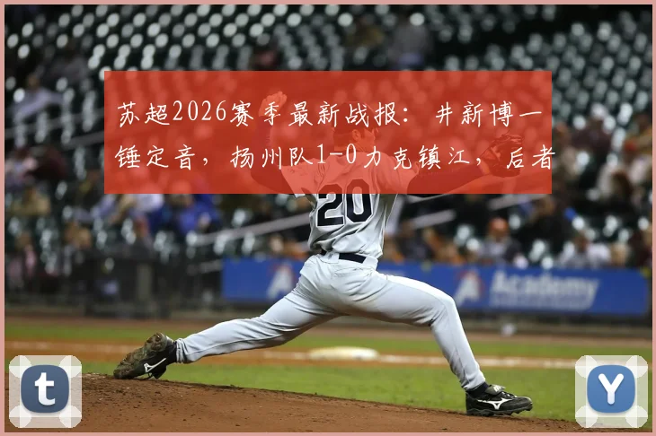 苏超2026赛季最新战报:井新博一锤定音,扬州队1-0力克镇江,后者遭遇四连败窘境