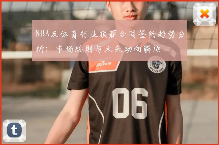 NBA及体育行业顶薪合同签约趋势分析：市场规则与未来动向解读