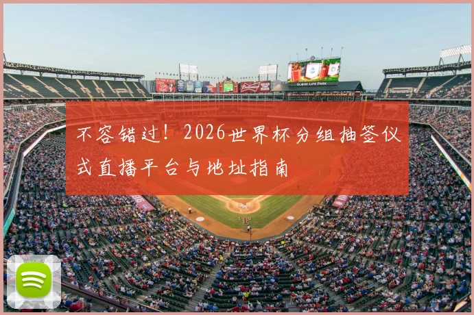 不容错过！2026世界杯分组抽签仪式直播平台与地址指南