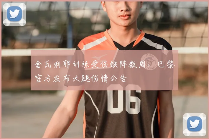 舍瓦利耶训练受伤缺阵数周，巴黎官方发布大腿伤情公告