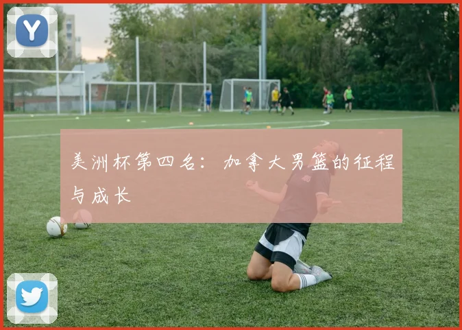 美洲杯第四名：加拿大男篮的征程与成长