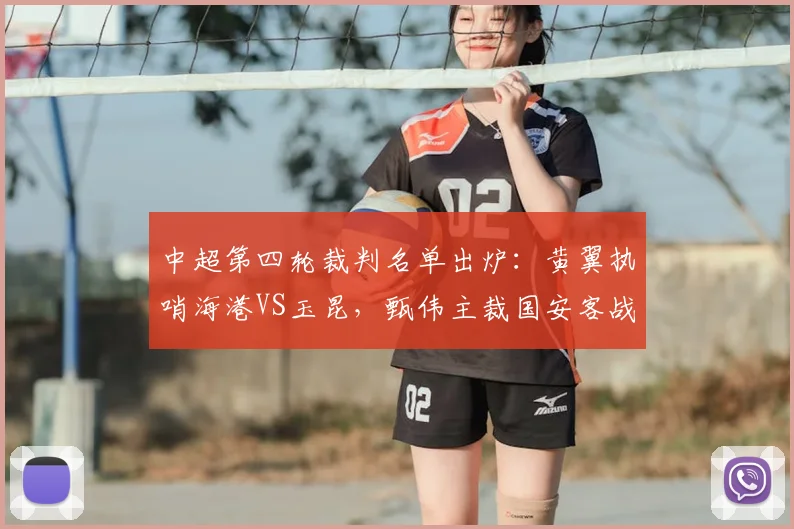中超第四轮裁判名单出炉：黄翼执哨海港VS玉昆，甄伟主裁国安客战西海岸