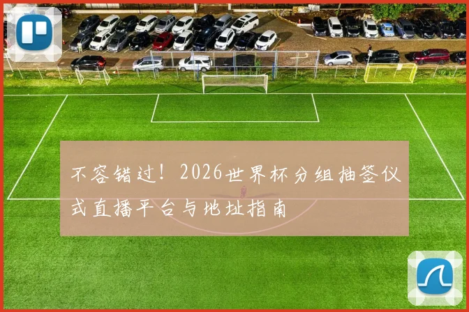 不容错过！2026世界杯分组抽签仪式直播平台与地址指南