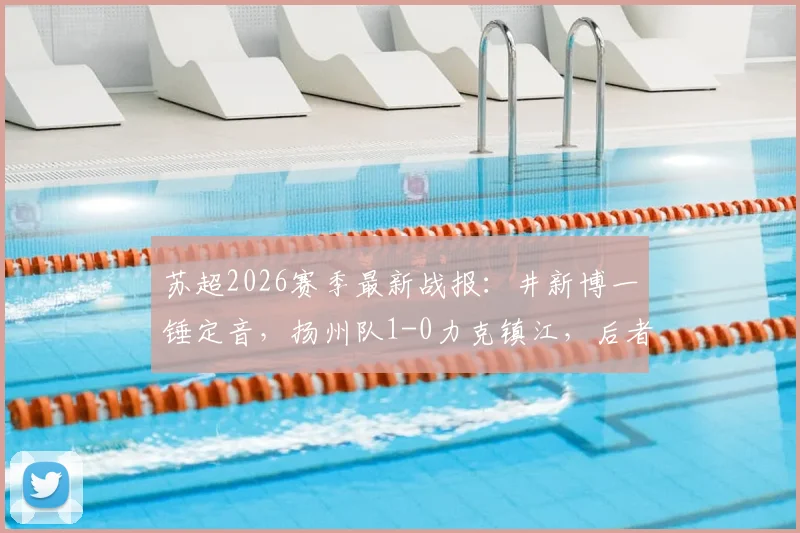 苏超2026赛季最新战报:井新博一锤定音,扬州队1-0力克镇江,后者遭遇四连败窘境