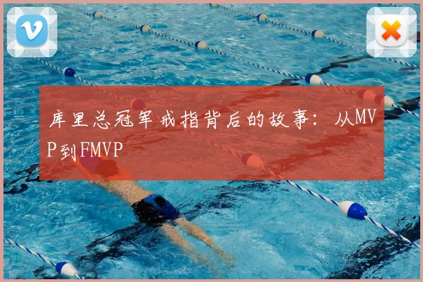 库里总冠军戒指背后的故事:从MVP到FMVP
